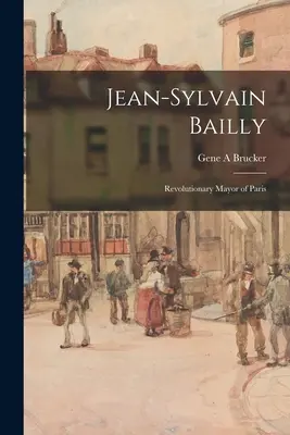 Jean-Sylvain Bailly: Revolučný starosta Paríža - Jean-Sylvain Bailly: Revolutionary Mayor of Paris