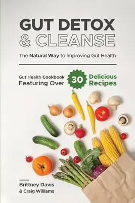 Detoxikácia a očista čriev - Prírodná cesta k zlepšeniu zdravia čriev: Kuchárska kniha o zdraví čriev obsahujúca viac ako 30 chutných receptov - Gut Detox & Cleanse - The Natural Way to Improving Gut Health: Gut Health Cookbook Featuring Over 30 Delicious Recipes