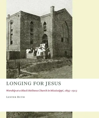 Túžba po Ježišovi: Uctievanie v černošskej cirkvi svätosti v Mississippi, 1895-1913 - Longing for Jesus: Worship at a Black Holiness Church in Mississippi, 1895-1913