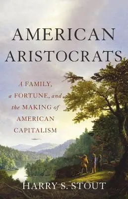 Americkí aristokrati: Rodina, majetok a vznik amerického kapitalizmu - American Aristocrats: A Family, a Fortune, and the Making of American Capitalism