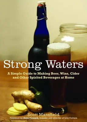 Silné vody: Jednoduchý sprievodca domácou výrobou piva, vína, cideru a iných alkoholických nápojov - Strong Waters: A Simple Guide to Making Beer, Wine, Cider and Other Spirited Beverages at Home
