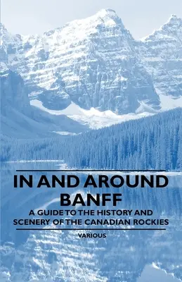 V Banffe a okolí - sprievodca históriou a scenériou kanadských Skalistých hôr - In and Around Banff - A Guide to the History and Scenery of the Canadian Rockies