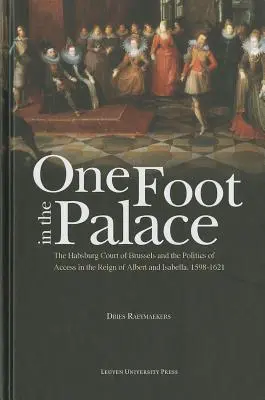 Jednou nohou v paláci: Dvor Habsburgovcov v Bruseli a politika prístupu za vlády Alberta a Izabely v rokoch 1598 - 1621 - One Foot in the Palace: The Habsburg Court of Brussels and the Politics of Access in the Reign of Albert and Isabella, 1598-1621