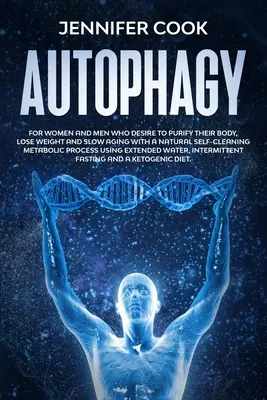 Autofágia: Pre ženy a mužov, ktorí túžia očistiť svoje telo, schudnúť a spomaliť starnutie pomocou prirodzeného samočistiaceho metabolického p - Autophagy: For Women and Men who Desire to Purify their Body, Lose Weight and Slow Aging with a Natural Self-Cleaning Metabolic P