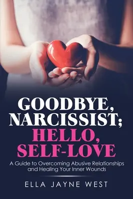 Zbohom, narcista, vitaj, sebaláska: Príručka na prekonanie zneužívajúcich vzťahov a vyliečenie vnútorných rán - Goodbye, Narcissist; Hello, Self-Love: A Guide to Overcoming Abusive Relationships and Healing Your Inner Wounds