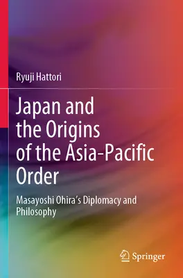 Japonsko a počiatky ázijsko-tichomorského poriadku: Diplomacia a filozofia Masajošiho Ohiru - Japan and the Origins of the Asia-Pacific Order: Masayoshi Ohira's Diplomacy and Philosophy