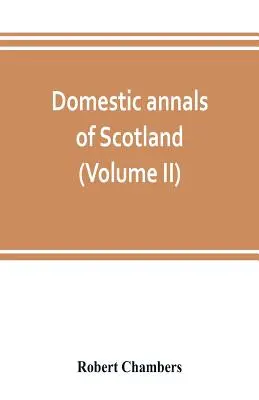 Domáce anály Škótska od reformácie po revolúciu (II. diel) - Domestic annals of Scotland, from the reformation to the revolution (Volume II)