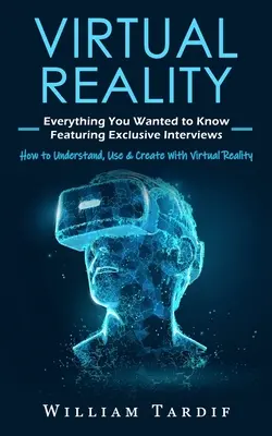 Virtuálna realita: (Ako porozumieť, používať a tvoriť s virtuálnou realitou) - Virtual Reality: Everything You Wanted to Know Featuring Exclusive Interviews (How to Understand, Use & Create With Virtual Reality)