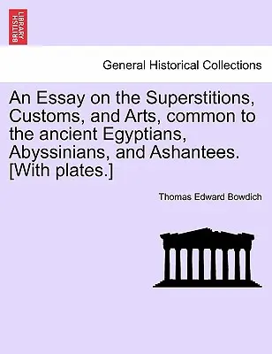 Esej o poverách, zvykoch a umení, ktoré sú spoločné pre starých Egypťanov, Habešanov a Ašantov. [S tabuľkami.] - An Essay on the Superstitions, Customs, and Arts, Common to the Ancient Egyptians, Abyssinians, and Ashantees. [With Plates.]
