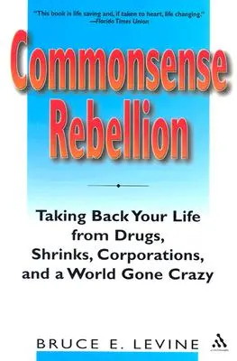 Commonsense Rebellion: Vezmite si späť svoj život pred drogami, psychiatrami, korporáciami a svetom, ktorý sa zbláznil - Commonsense Rebellion: Taking Back Your Life from Drugs, Shrinks, Corporations, and a World Gone Crazy