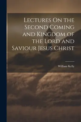 Prednášky o druhom príchode a kráľovstve Pána a Spasiteľa Ježiša Krista - Lectures On the Second Coming and Kingdom of the Lord and Saviour Jesus Christ