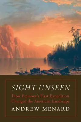 Neviditeľný pohľad: Ako Frmontova prvá expedícia zmenila americkú krajinu - Sight Unseen: How Frmont's First Expedition Changed the American Landscape