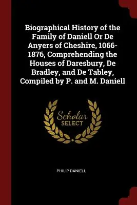 Životopisné dejiny rodu Daniell alebo De Anyers z Cheshire, 1066-1876, zahŕňajúce rody Daresbury, De Bradley a De Tabley, C - Biographical History of the Family of Daniell Or De Anyers of Cheshire, 1066-1876, Comprehending the Houses of Daresbury, De Bradley, and De Tabley, C