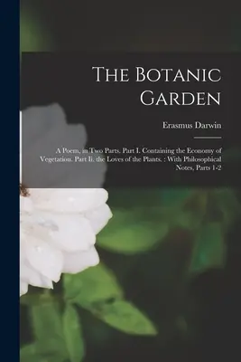 Botanická záhrada: Báseň v dvoch častiach. Časť I. obsahujúca ekonomiku vegetácie. Časť Ii. lásky rastlín: S filozofickými poznámkami o rastlinách. - The Botanic Garden: A Poem, in Two Parts. Part I. Containing the Economy of Vegetation. Part Ii. the Loves of the Plants.: With Philosophi
