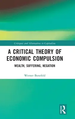 Kritická teória ekonomického donútenia: Bohatstvo, utrpenie, negácia - A Critical Theory of Economic Compulsion: Wealth, Suffering, Negation