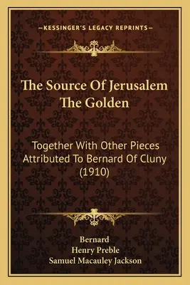 Prameň Jeruzalema Zlatý: Spolu s ďalšími dielami pripisovanými Bernardovi z Cluny (1910) - The Source Of Jerusalem The Golden: Together With Other Pieces Attributed To Bernard Of Cluny (1910)