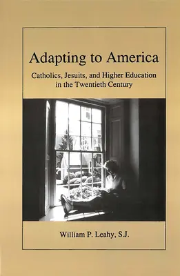 Prispôsobenie sa Amerike: Katolíci, jezuiti a vysokoškolské vzdelávanie v dvadsiatom storočí - Adapting to America: Catholics, Jesuits, and Higher Education in the Twentieth Century