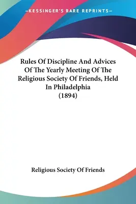 Disciplinárne pravidlá a rady výročného zhromaždenia Náboženskej spoločnosti priateľov, ktoré sa konalo vo Filadelfii (1894) - Rules Of Discipline And Advices Of The Yearly Meeting Of The Religious Society Of Friends, Held In Philadelphia (1894)