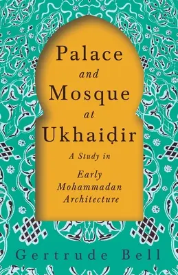 Palác a mešita v Ukhaiḍir - štúdia ranej mohamedánskej architektúry - Palace and Mosque at Ukhaiḍir - A Study in Early Mohammadan Architecture