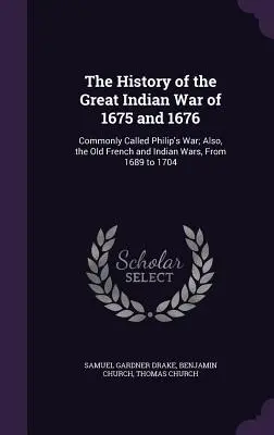 Dejiny veľkej indiánskej vojny v rokoch 1675 a 1676: História vojny medzi Francúzskom a Indiánmi v rokoch 1689 až 1704 - The History of the Great Indian War of 1675 and 1676: Commonly Called Philip's War; Also, the Old French and Indian Wars, From 1689 to 1704