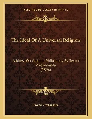 Ideál univerzálneho náboženstva: Svámí Vivekánanda: Príhovor o filozofii védánty (1896) - The Ideal Of A Universal Religion: Address On Vedanta Philosophy By Swami Vivekananda (1896)