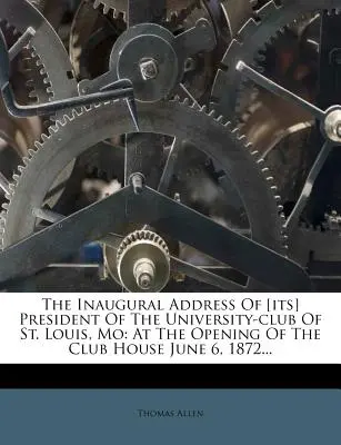 Inauguračný prejav [jeho] predsedu Univerzitného klubu v St. Louis, Mo: Pri otvorení klubového domu 6. júna 1872... - The Inaugural Address of [its] President of the University-Club of St. Louis, Mo: At the Opening of the Club House June 6, 1872...