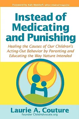 Namiesto liečby a trestania: Liečba príčin výtržníckeho správania našich detí výchovou a vzdelávaním tak, ako to príroda zamýšľala - Instead of Medicating and Punishing: Healing the Causes of Our Children's Acting-Out Behavior by Parenting and Educating the Way Nature Intended