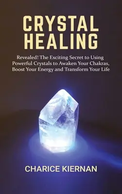 Liečenie kryštálmi: Odhaľte! Vzrušujúce tajomstvo používania mocných kryštálov na prebudenie čakier, zvýšenie energie a premenu vášho - Crystal Healing: Revealed! The Exciting Secret to Using Powerful Crystals to Awaken Your Chakras, Boost Your Energy and Transform Your