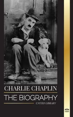Charlie Chaplin: Životopis najlepšieho herca nemého filmu a komika, ktorý vynašiel raný Hollywood - Charlie Chaplin: The biography of the best silent film and comic actor that invented early Hollywood