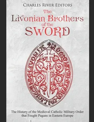 Livónski bratia meča: Dejiny stredovekého katolíckeho vojenského rádu, ktorý bojoval proti pohanom vo východnej Európe - The Livonian Brothers of the Sword: The History of the Medieval Catholic Military Order that Fought Pagans in Eastern Europe