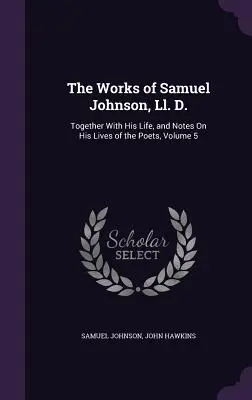 The Works of Samuel Johnson, Ll. D.: spolu s jeho životom a poznámkami k životom básnikov, zväzok 5 - The Works of Samuel Johnson, Ll. D.: Together With His Life, and Notes On His Lives of the Poets, Volume 5