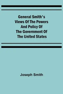 Názory generála Smitha na právomoci a politiku vlády Spojených štátov - General Smith's Views of the Powers and Policy of the Government of the United States