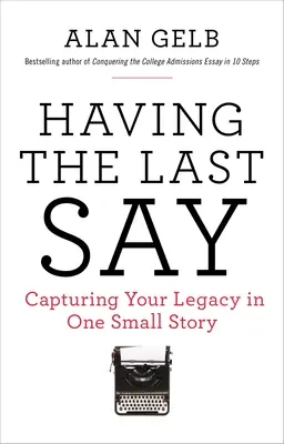 Posledné slovo: Posledné slovo: zachytenie vášho odkazu v jednom malom príbehu - Having the Last Say: Having the Last Say: Capturing Your Legacy in One Small Story