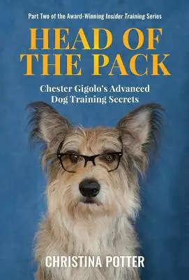 Hlava skupiny: Tajomstvá výcviku psov Chestera Gigola pre pokročilých - Head of the Pack: Chester Gigolo's Advanced Dog Training Secrets