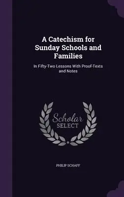 Katechizmus pre nedeľné školy a rodiny: V päťdesiatich dvoch lekciách s dôkazovými textami a poznámkami - A Catechism for Sunday Schools and Families: In Fifty-Two Lessons With Proof-Texts and Notes