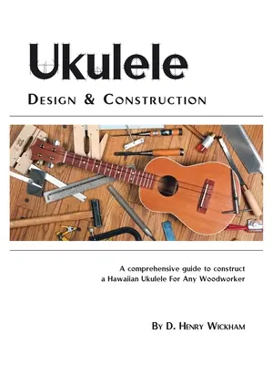 Dizajn a konštrukcia ukulele: Vydanie knihy: Zrozumiteľný návod na konštrukciu havajského ukulele pre každého stolára - Ukulele Design and Construction: A Comprehenisve Guide to Construct a Hawaiian Ukulele for Any Woodworker