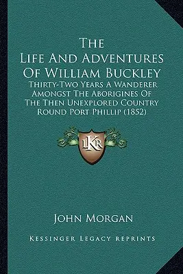 Život a dobrodružstvá Williama Buckleyho: (1852): Tridsaťdva rokov putovania medzi domorodcami vtedy nepreskúmanej krajiny okolo Port Phillipu - The Life And Adventures Of William Buckley: Thirty-Two Years A Wanderer Amongst The Aborigines Of The Then Unexplored Country Round Port Phillip (1852