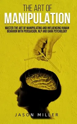 Umenie manipulácie: Učebnica manipulácie a ovplyvňovania ľudského správania pomocou presviedčania, NLP a temnej psychológie - The Art of Manipulation: Master the Art of Manipulating and Influencing Human Behavior with Persuasion, NLP, and Dark Psychology