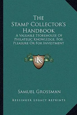 Príručka zberateľa známok: Cenná zásobáreň filatelistických vedomostí, pre potešenie alebo na investovanie - The Stamp Collector's Handbook: A Valuable Storehouse Of Philatelic Knowledge, For Pleasure Or For Investment