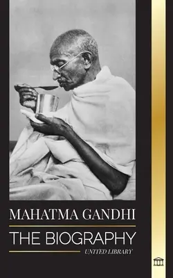 Mahátma Gándhí: Gandhi: Životopis otca Indie a jeho politické, nenásilné experimenty s pravdou a osvietenstvom - Mahatma Gandhi: The Biography of the Father of India and his Political, Non-Violence Experiments with Truth and Enlightenment