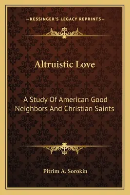 Altruistická láska: P. Srokin: Dobrí susedia a kresťanskí svätci v Amerike - Altruistic Love: A Study Of American Good Neighbors And Christian Saints
