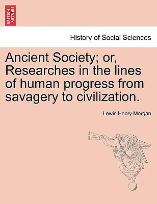 Ancient Society; or, Researches in the lines of human progress from savagery to civilization (Staroveká spoločnosť alebo výskumy ľudského pokroku od divošstva k civilizácii). - Ancient Society; or, Researches in the lines of human progress from savagery to civilization.