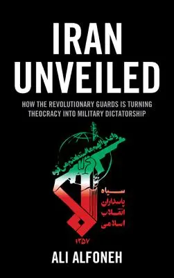 Irán odhalený: Ako Revolučné gardy menia Irán z teokracie na vojenskú diktatúru - Iran Unveiled: How the Revolutionary Guards Is Transforming Iran from Theocracy into Military Dictatorship