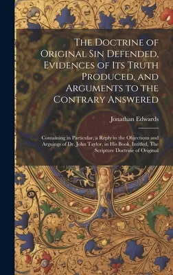 Obhajoba učenia o prvotnom hriechu, dôkazy o jeho pravdivosti a odpovede na opačné argumenty: Obsahujúce najmä odpoveď na t - The Doctrine of Original sin Defended, Evidences of its Truth Produced, and Arguments to the Contrary Answered: Containing in Particular, a Reply to t
