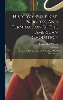 Dejiny vzostupu, priebehu a ukončenia americkej revolúcie: Vymedzené biografické, politické a morálne poznámky - History Of The Rise, Progress, And Termination Of The American Revolution: Interspersed With Biographical, Political And Moral Observations