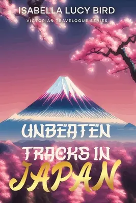 Neprekonané stopy v Japonsku: Séria viktoriánskych cestopisov (s ilustráciami a poznámkami) - Unbeaten Tracks in Japan: Victorian Travelogue Series (Illustrated & Annotated)