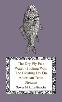 Suchá muška na rýchlej vode - Rybolov plávajúcou muškou na amerických pstruhových tokoch spolu s niekoľkými poznámkami o muškárení všeobecne - The Dry Fly Fast Water - Fishing with the Floating Fly on American Trout Streams, Together with Some Observations on Fly Fishing in General