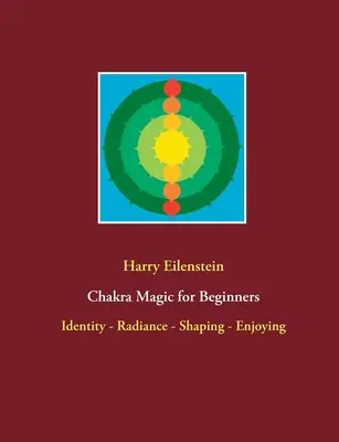 Čakrová mágia pre začiatočníkov: Identita - Vyžarovanie - Tvarovanie - Užívanie - Chakra Magic for Beginners: Identity - Radiance - Shaping - Enjoying