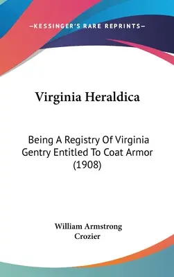 Virginia Heraldica: Being A Registry of Virginia Gentry Entitled To Coat Armor (1908) - Virginia Heraldica: Being A Registry Of Virginia Gentry Entitled To Coat Armor (1908)