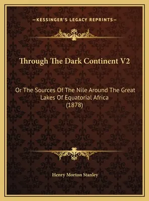 Cez temný kontinent V2: Alebo pramene Nílu okolo veľkých jazier rovníkovej Afriky (1878) - Through The Dark Continent V2: Or The Sources Of The Nile Around The Great Lakes Of Equatorial Africa (1878)